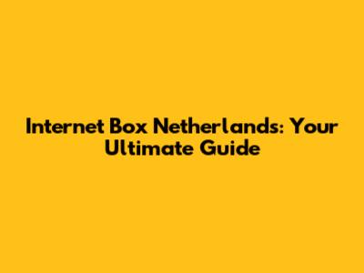 Internet Box Netherlands: Your Ultimate Guide