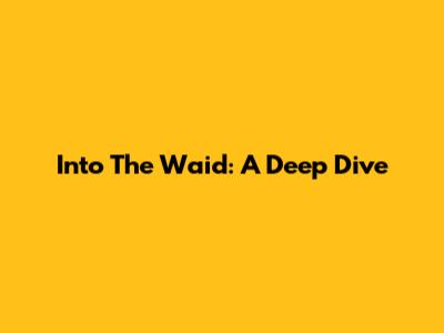 Into The Waid: A Deep Dive