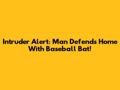 Intruder Alert: Man Defends Home With Baseball Bat!