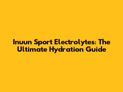 Inuun Sport Electrolytes: The Ultimate Hydration Guide