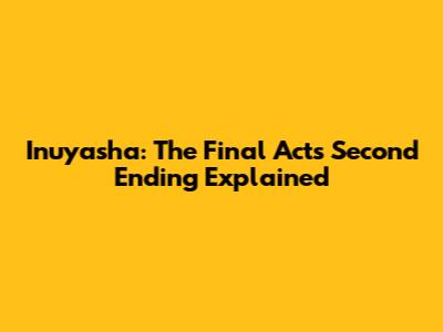 Inuyasha: The Final Act's Second Ending Explained