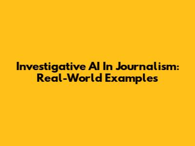 Investigative AI In Journalism: Real-World Examples