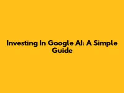 Investing In Google AI: A Simple Guide