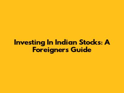 Investing In Indian Stocks: A Foreigner's Guide