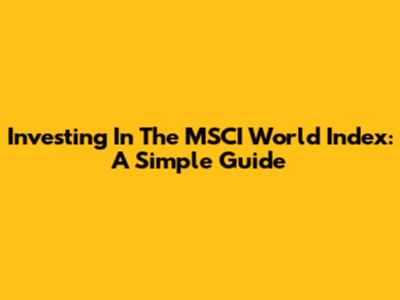 Investing In The MSCI World Index: A Simple Guide