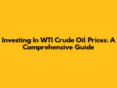 Investing In WTI Crude Oil Prices: A Comprehensive Guide
