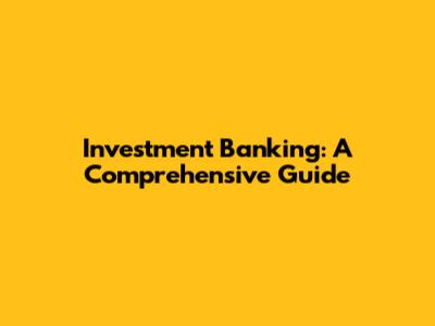 Investment Banking: A Comprehensive Guide