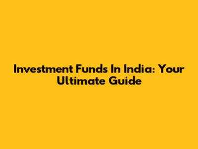 Investment Funds In India: Your Ultimate Guide