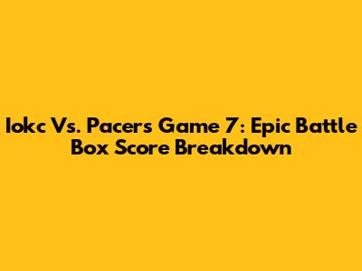 Iokc Vs. Pacers Game 7: Epic Battle Box Score Breakdown