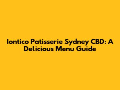 Iontico Patisserie Sydney CBD: A Delicious Menu Guide
