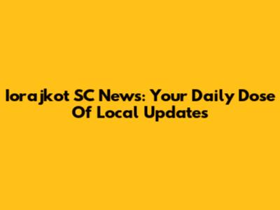 Iorajkot SC News: Your Daily Dose Of Local Updates