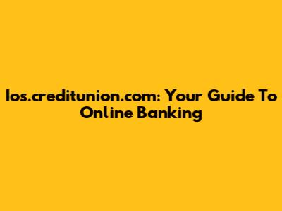 Ios.creditunion.com: Your Guide To Online Banking
