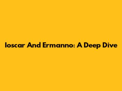 Ioscar And Ermanno: A Deep Dive