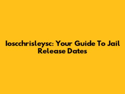 Ioscchrisleysc: Your Guide To Jail Release Dates