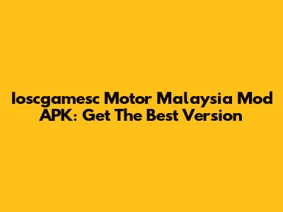 Ioscgamesc Motor Malaysia Mod APK: Get The Best Version