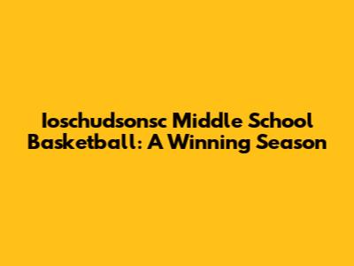 Ioschudsonsc Middle School Basketball: A Winning Season
