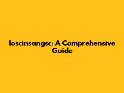 Ioscinsangsc: A Comprehensive Guide