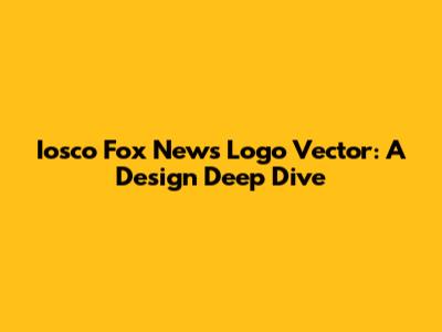 Iosco Fox News Logo Vector: A Design Deep Dive