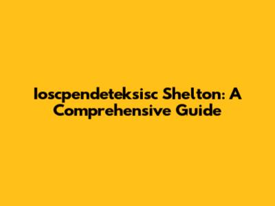 Ioscpendeteksisc Shelton: A Comprehensive Guide