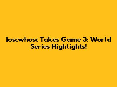 Ioscwhosc Takes Game 3: World Series Highlights!