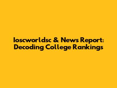 Ioscworldsc & News Report: Decoding College Rankings
