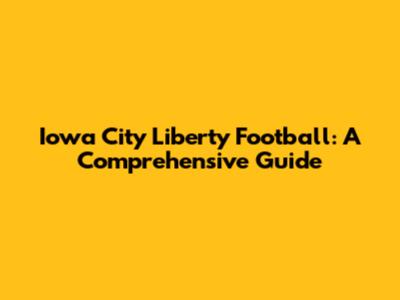 Iowa City Liberty Football: A Comprehensive Guide