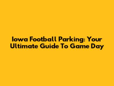 Iowa Football Parking: Your Ultimate Guide To Game Day
