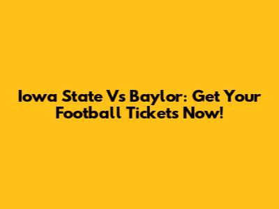 Iowa State Vs Baylor: Get Your Football Tickets Now!