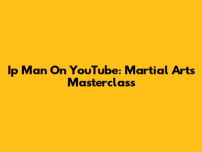 Ip Man On YouTube: Martial Arts Masterclass