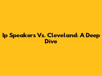 Ip Speakers Vs. Cleveland: A Deep Dive