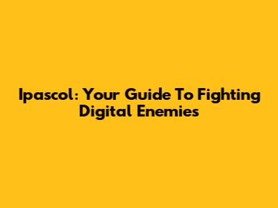 Ipascol: Your Guide To Fighting Digital Enemies