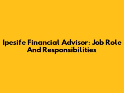 Ipesife Financial Advisor: Job Role And Responsibilities