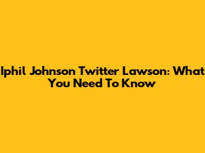 Iphil Johnson Twitter Lawson: What You Need To Know