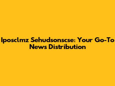 Iposclmz Sehudsonscse: Your Go-To News Distribution