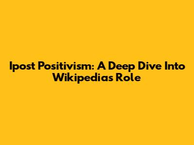 Ipost Positivism: A Deep Dive Into Wikipedia's Role