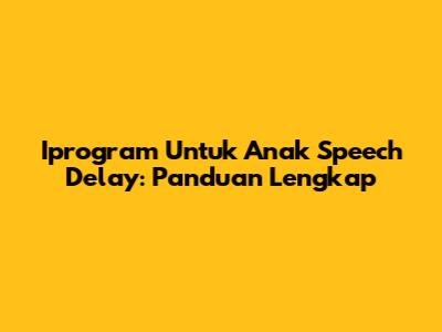 Iprogram Untuk Anak Speech Delay: Panduan Lengkap