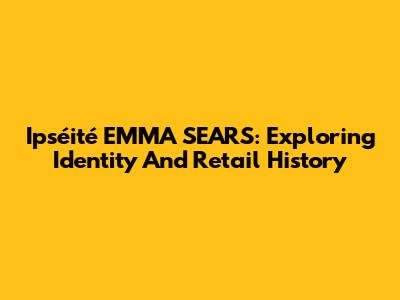 Ipséité EMMA SEARS: Exploring Identity And Retail History