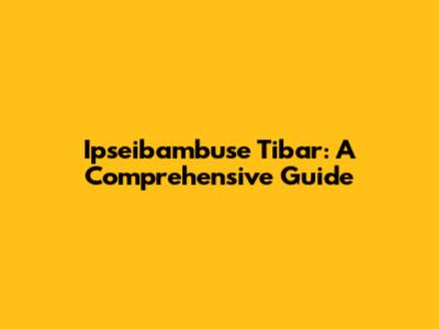 Ipseibambuse Tibar: A Comprehensive Guide