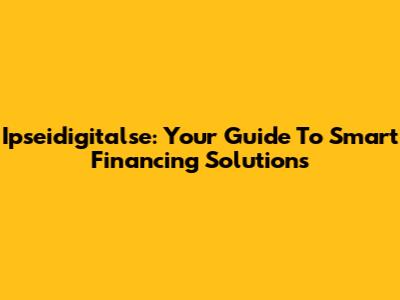 Ipseidigitalse: Your Guide To Smart Financing Solutions