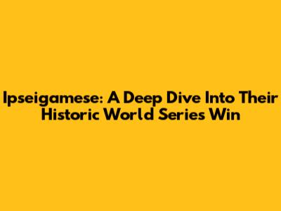 Ipseigamese: A Deep Dive Into Their Historic World Series Win