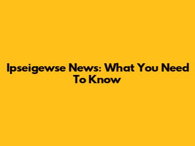 Ipseigewse News: What You Need To Know