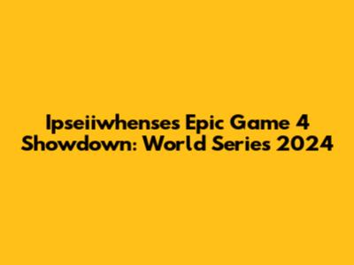 Ipseiiwhense's Epic Game 4 Showdown: World Series 2024