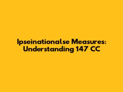 Ipseinationalse Measures: Understanding 147 CC