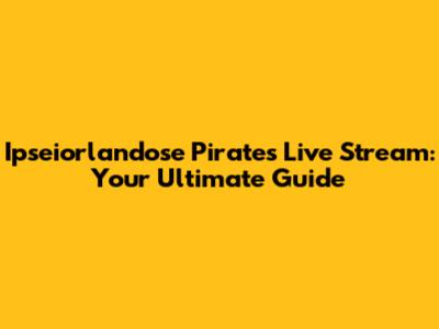 Ipseiorlandose Pirates Live Stream: Your Ultimate Guide