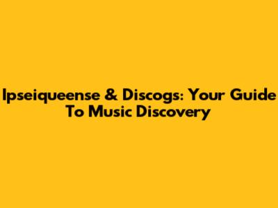 Ipseiqueense & Discogs: Your Guide To Music Discovery