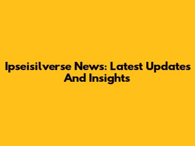 Ipseisilverse News: Latest Updates And Insights