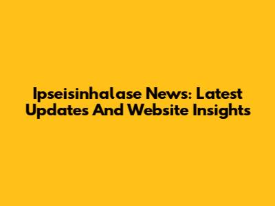 Ipseisinhalase News: Latest Updates And Website Insights