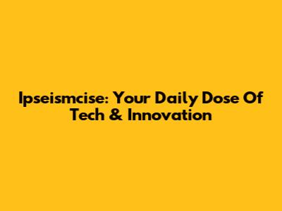 Ipseismcise: Your Daily Dose Of Tech & Innovation