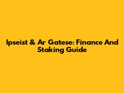 Ipseist & Ar Gatese: Finance And Staking Guide