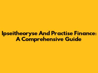 Ipseitheoryse And Practise Finance: A Comprehensive Guide